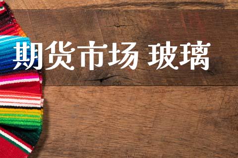 期货市场 玻璃_https://wap.jnbaishite.cn_理财投资_第1张