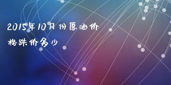 2015年10月份原油价格跌价多少_https://wap.jnbaishite.cn_理财投资_第1张
