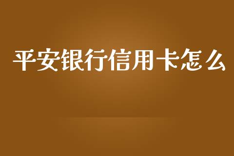 平安银行信用卡怎么_https://wap.jnbaishite.cn_期货资讯_第1张