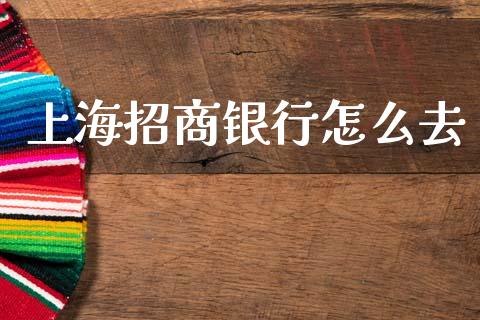上海招商银行怎么去_https://wap.jnbaishite.cn_金融资讯_第1张