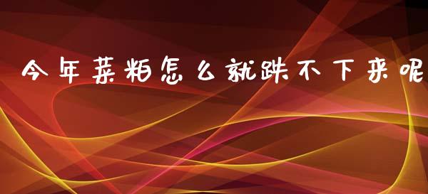 今年菜粕怎么就跌不下来呢_https://wap.jnbaishite.cn_理财投资_第1张