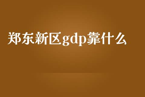 郑东新区gdp靠什么_https://wap.jnbaishite.cn_期货资讯_第1张