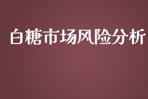 白糖市场风险分析_https://wap.jnbaishite.cn_期货资讯_第1张