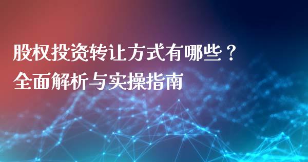股权投资转让方式有哪些?全面解析与实操指南_期货资讯_第1张_全球财富_理财投资_金融资讯_期货资讯 股权投资转让方式有哪些?全面解析与实操指南_https://wap.jnbaishite.cn_期货资讯_第1张
