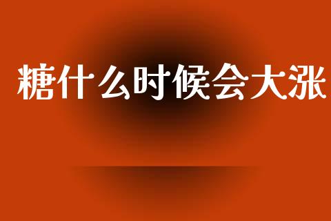 糖什么时候会大涨_https://wap.jnbaishite.cn_全球财富_第1张