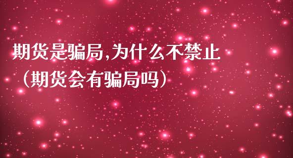 期货是骗局,为什么不禁止(期货会有骗局吗)_理财投资_第1张_全球财富_理财投资_金融资讯_期货资讯 期货是骗局,为什么不禁止(期货会有骗局吗)_https://wap.jnbaishite.cn_理财投资_第1张