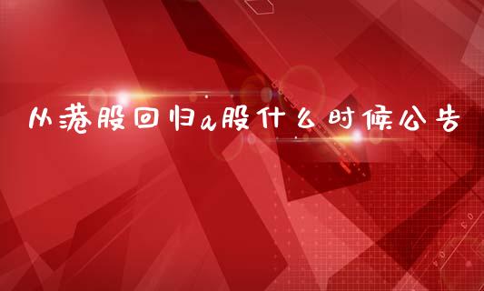 从港股回归a股什么时候公告_https://wap.jnbaishite.cn_金融资讯_第1张