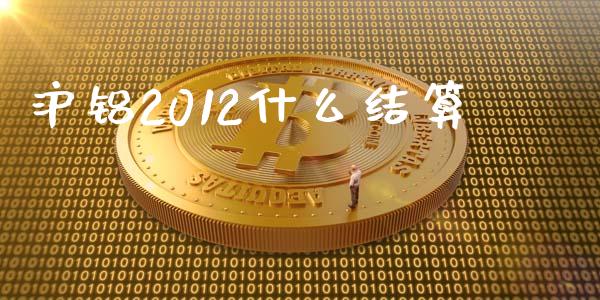 沪铝2012什么结算_https://wap.jnbaishite.cn_期货资讯_第1张