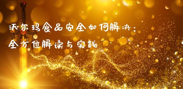 沃尔玛食品安全如何解决：全方位解读与实践_https://wap.jnbaishite.cn_理财投资_第1张