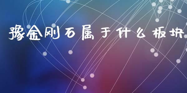 豫金刚石属于什么板块_https://wap.jnbaishite.cn_全球财富_第1张