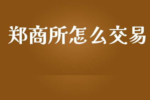 郑商所怎么交易_https://wap.jnbaishite.cn_理财投资_第1张