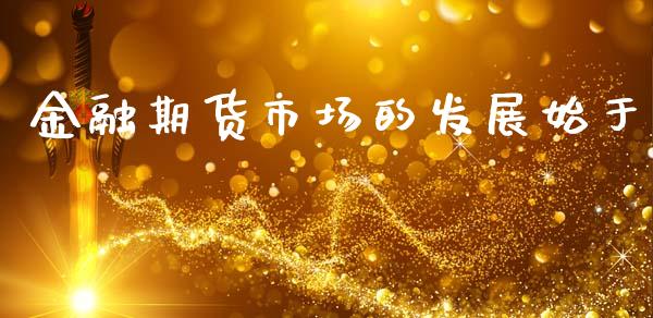 金融期货市场的发展始于_https://wap.jnbaishite.cn_金融资讯_第1张