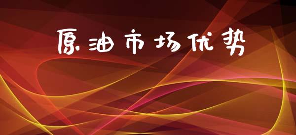原油市场优势_https://wap.jnbaishite.cn_金融资讯_第1张