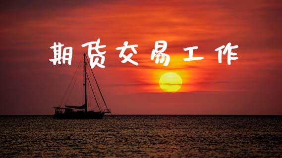 期货交易工作_https://wap.jnbaishite.cn_金融资讯_第1张