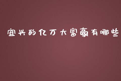 宜兴的亿万大富豪有哪些_https://wap.jnbaishite.cn_期货资讯_第1张