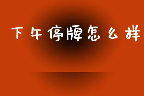 下午停牌怎么样_https://wap.jnbaishite.cn_理财投资_第1张