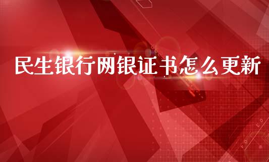 民生银行网银证书怎么更新_https://wap.jnbaishite.cn_金融资讯_第1张