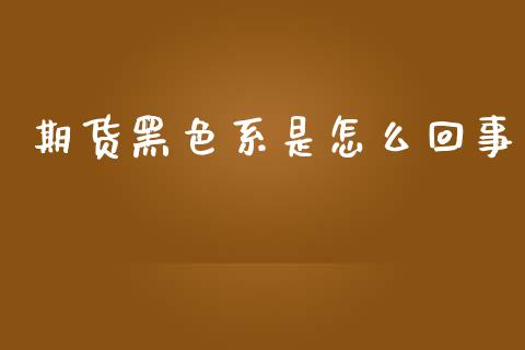 期货黑色系是怎么回事_https://wap.jnbaishite.cn_期货资讯_第1张