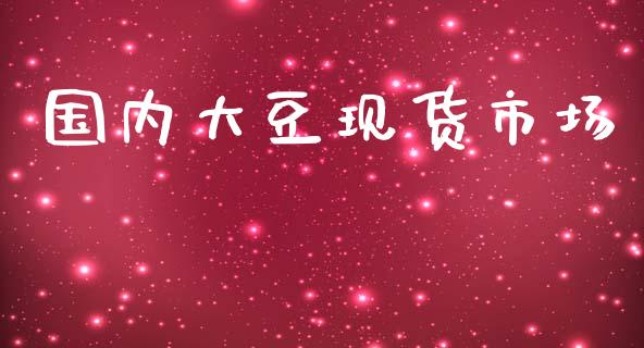 国内大豆现货市场_https://wap.jnbaishite.cn_全球财富_第1张