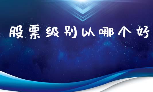 股票级别以哪个好_https://wap.jnbaishite.cn_金融资讯_第1张