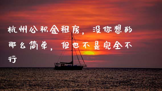 杭州公积金租房，没你想的那么简单，但也不是完全不行_https://wap.jnbaishite.cn_理财投资_第1张