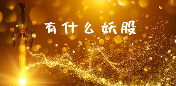 有什么妖股_https://wap.jnbaishite.cn_理财投资_第1张