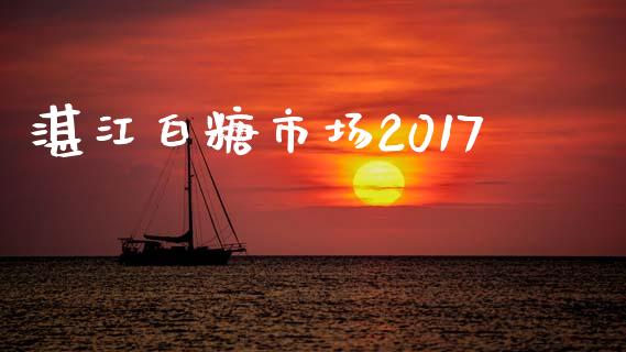 湛江白糖市场2017_https://wap.jnbaishite.cn_金融资讯_第1张