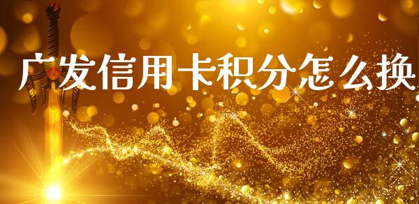 广发信用卡积分怎么换_https://wap.jnbaishite.cn_全球财富_第1张