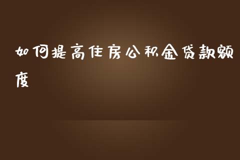 如何提高住房公积金贷款额度_https://wap.jnbaishite.cn_全球财富_第1张