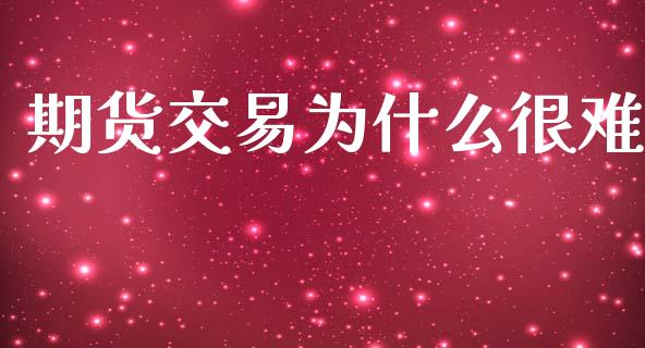 期货交易为什么很难_https://wap.jnbaishite.cn_全球财富_第1张