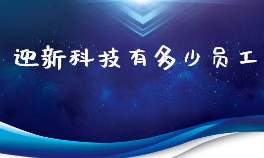 迎新科技有多少员工_https://wap.jnbaishite.cn_全球财富_第1张