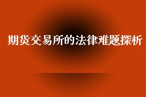 期货交易所的法律难题探析_https://wap.jnbaishite.cn_期货资讯_第1张