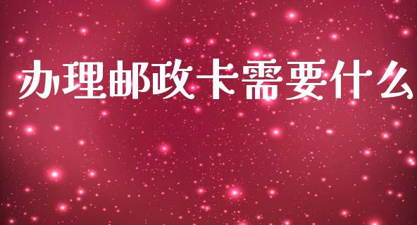 办理邮政卡需要什么_https://wap.jnbaishite.cn_全球财富_第1张