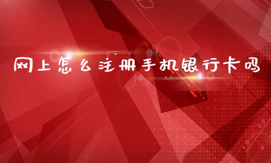 网上怎么注册手机银行卡吗_https://wap.jnbaishite.cn_全球财富_第1张