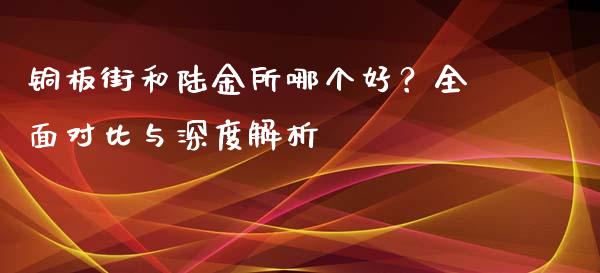 铜板街和陆金所哪个好？全面对比与深度解析_https://wap.jnbaishite.cn_全球财富_第1张