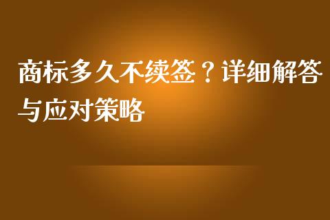 商标多久不续签？详细解答与应对策略_https://wap.jnbaishite.cn_理财投资_第1张