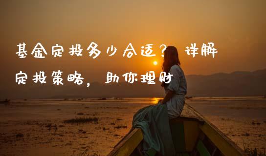 基金定投多少合适？ 详解定投策略，助你理财_https://wap.jnbaishite.cn_全球财富_第1张