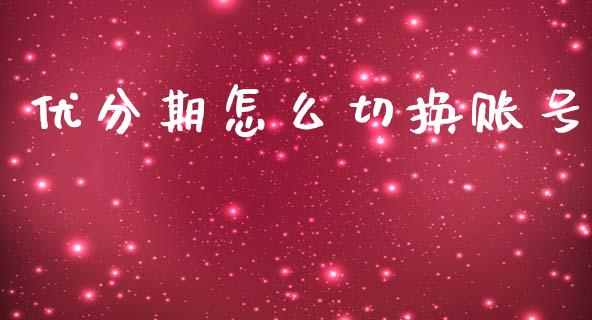 优分期怎么切换账号_https://wap.jnbaishite.cn_全球财富_第1张