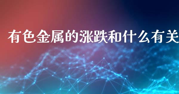 有色金属的涨跌和什么有关_https://wap.jnbaishite.cn_金融资讯_第1张
