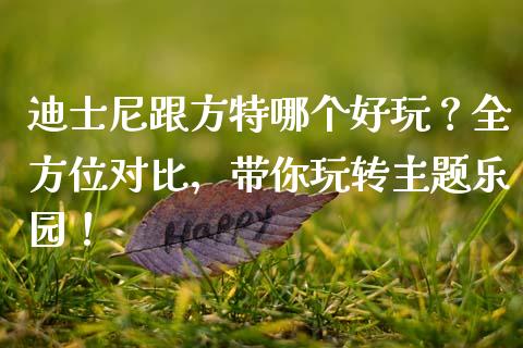 迪士尼跟方特哪个好玩？全方位对比，带你玩转主题乐园！_https://wap.jnbaishite.cn_全球财富_第1张