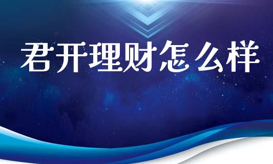 君开理财怎么样_https://wap.jnbaishite.cn_金融资讯_第1张