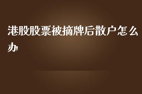港股股票被摘牌后散户怎么办_https://wap.jnbaishite.cn_全球财富_第1张