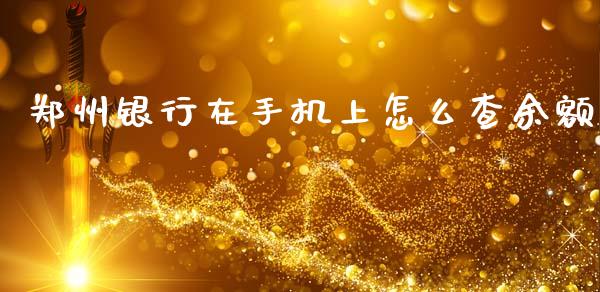 郑州银行在手机上怎么查余额_https://wap.jnbaishite.cn_金融资讯_第1张