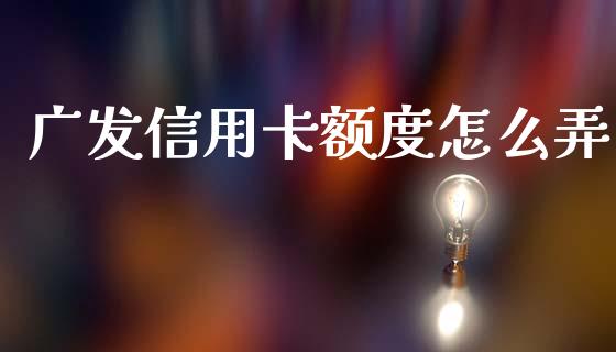 广发信用卡额度怎么弄_https://wap.jnbaishite.cn_金融资讯_第1张