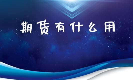 期货有什么用_https://wap.jnbaishite.cn_期货资讯_第1张