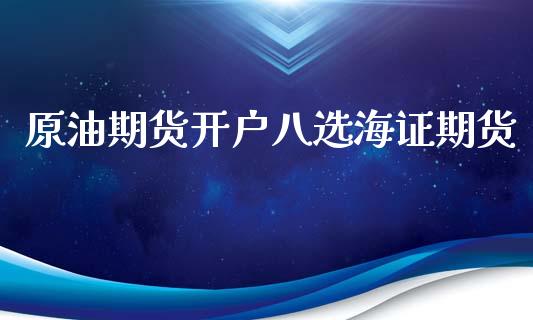 原油期货开户八选海证期货_https://wap.jnbaishite.cn_理财投资_第1张