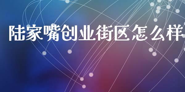 陆家嘴创业街区怎么样_https://wap.jnbaishite.cn_金融资讯_第1张