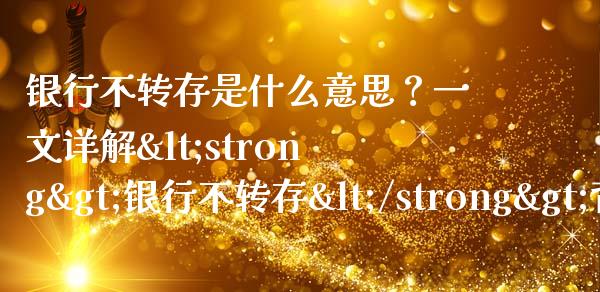 银行不转存是什么意思？一文详解<strong>银行不转存</strong>背后的门道_https://wap.jnbaishite.cn_期货资讯_第1张