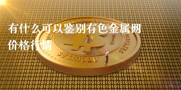 有什么可以鉴别有色金属网价格行情_https://wap.jnbaishite.cn_期货资讯_第1张