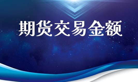 期货交易金额_https://wap.jnbaishite.cn_全球财富_第1张
